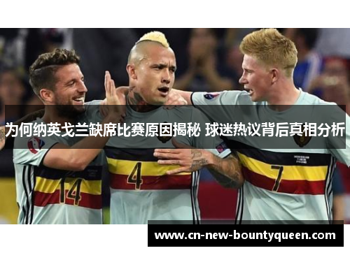 为何纳英戈兰缺席比赛原因揭秘 球迷热议背后真相分析