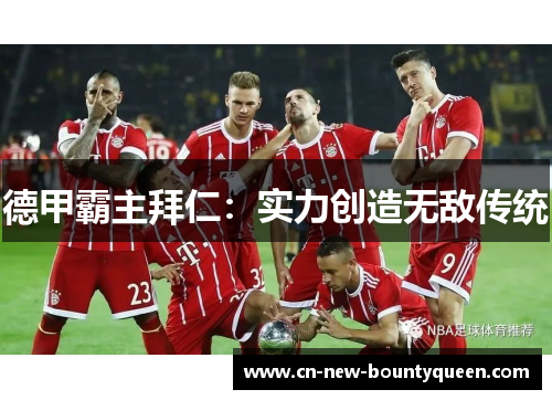 德甲霸主拜仁:实力创造无敌传统 德甲霸主拜仁:实力创造无敌传统
