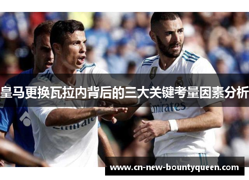 皇马更换瓦拉内背后的三大关键考量因素分析