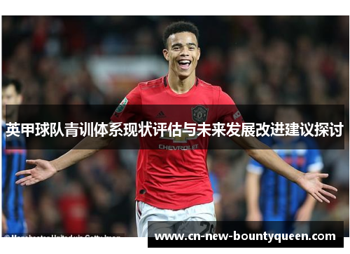 英甲球队青训体系现状评估与未来发展改进建议探讨