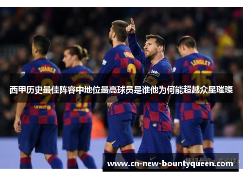 西甲历史最佳阵容中地位最高球员是谁他为何能超越众星璀璨 西甲历史最佳阵容中地位最高球员是谁他为何能超越众星璀璨