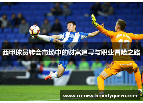 西甲球员转会市场中的财富追寻与职业冒险之路