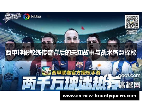 西甲神秘教练传奇背后的未知故事与战术智慧探秘 西甲神秘教练传奇背后的未知故事与战术智慧探秘