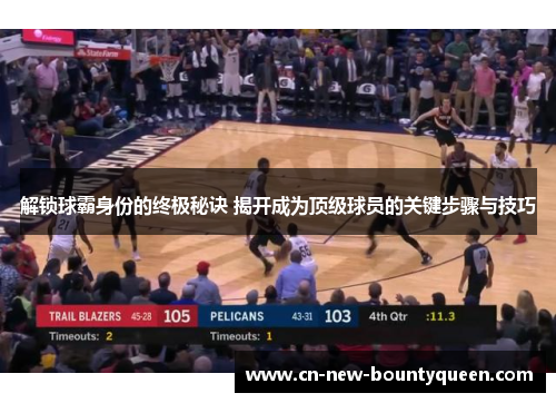 解锁球霸身份的终极秘诀 揭开成为顶级球员的关键步骤与技巧