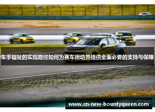 车手福祉的实现路径如何为赛车运动员提供全面必要的支持与保障