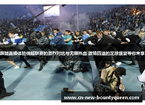 跟随直播体验俄超联赛的激烈对抗与无限热血 激情四溢的足球盛宴等你来享 跟随直播体验俄超联赛的激烈对抗与无限热血 激情四溢的足球盛宴等你来享
