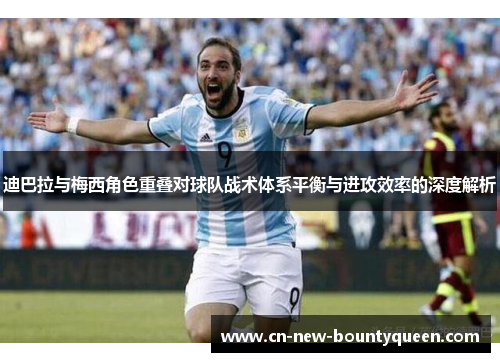 迪巴拉与梅西角色重叠对球队战术体系平衡与进攻效率的深度解析 迪巴拉与梅西角色重叠对球队战术体系平衡与进攻效率的深度解析