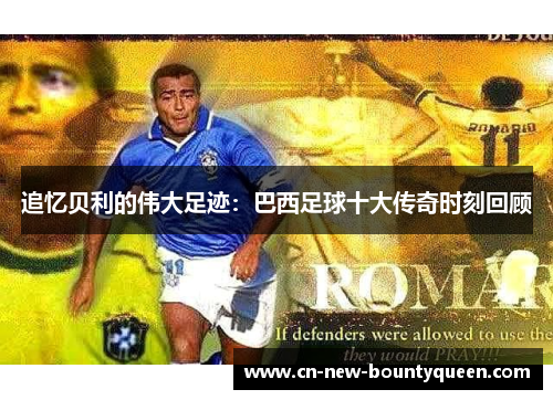 追忆贝利的伟大足迹:巴西足球十大传奇时刻回顾 追忆贝利的伟大足迹:巴西足球十大传奇时刻回顾