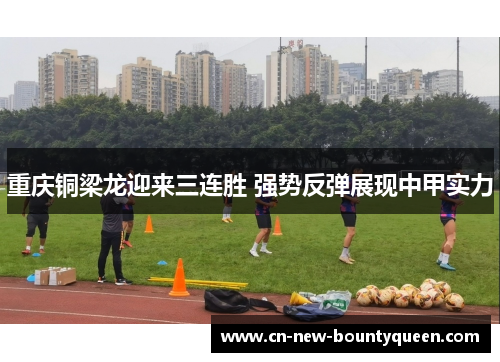 重庆铜梁龙迎来三连胜 强势反弹展现中甲实力 重庆铜梁龙迎来三连胜 强势反弹展现中甲实力
