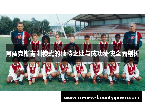 阿贾克斯青训模式的独特之处与成功秘诀全面剖析