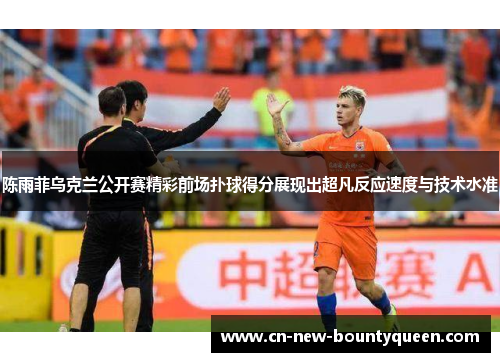 陈雨菲乌克兰公开赛精彩前场扑球得分展现出超凡反应速度与技术水准