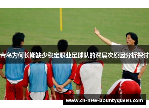 青岛为何长期缺少稳定职业足球队的深层次原因分析探讨 青岛为何长期缺少稳定职业足球队的深层次原因分析探讨