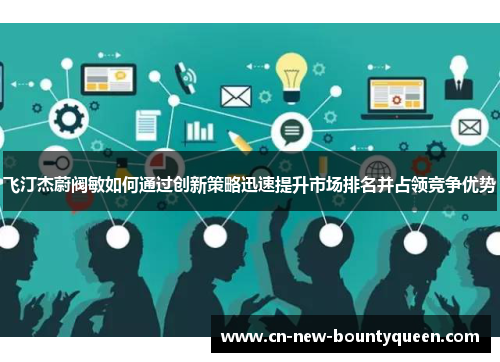 飞汀杰蔚阀敏如何通过创新策略迅速提升市场排名并占领竞争优势