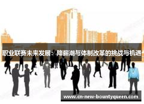 职业联赛未来发展：降薪潮与体制改革的挑战与机遇