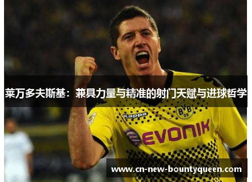 莱万多夫斯基:兼具力量与精准的射门天赋与进球哲学 莱万多夫斯基:兼具力量与精准的射门天赋与进球哲学