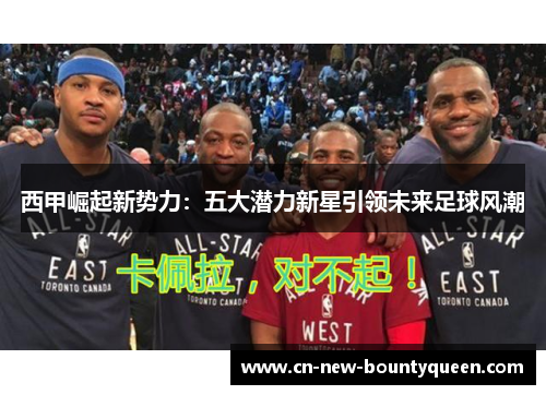 西甲崛起新势力：五大潜力新星引领未来足球风潮