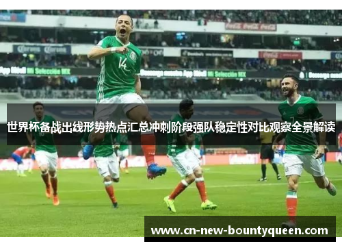 世界杯备战出线形势热点汇总冲刺阶段强队稳定性对比观察全景解读
