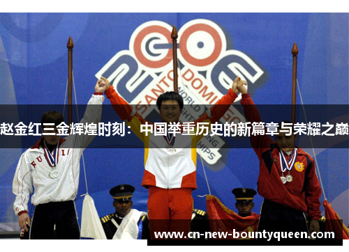 赵金红三金辉煌时刻：中国举重历史的新篇章与荣耀之巅