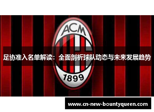 足协准入名单解读:全面剖析球队动态与未来发展趋势 足协准入名单解读:全面剖析球队动态与未来发展趋势