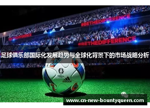 足球俱乐部国际化发展趋势与全球化背景下的市场战略分析