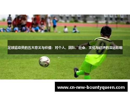足球运动员的五大意义与价值:对个人、团队、社会、文化与经济的深远影响 足球运动员的五大意义与价值:对个人、团队、社会、文化与经济的深远影响