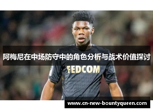 阿梅尼在中场防守中的角色分析与战术价值探讨