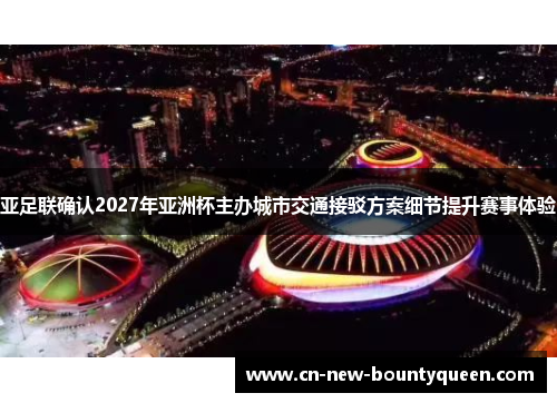 亚足联确认2027年亚洲杯主办城市交通接驳方案细节提升赛事体验
