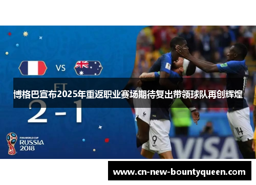博格巴宣布2025年重返职业赛场期待复出带领球队再创辉煌