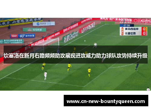 坎塞洛在新月右路频频助攻展现进攻威力助力球队攻势持续升级