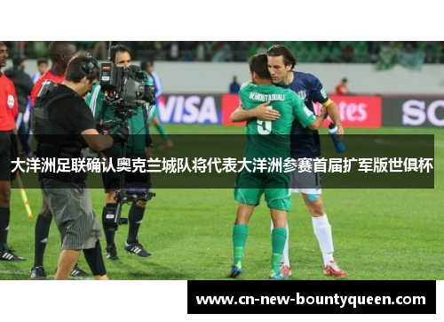 大洋洲足联确认奥克兰城队将代表大洋洲参赛首届扩军版世俱杯