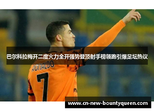 巴尔科拉梅开二度火力全开强势登顶射手榜领跑引爆足坛热议