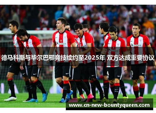 德马科斯与毕尔巴鄂竞技续约至2025年 双方达成重要协议
