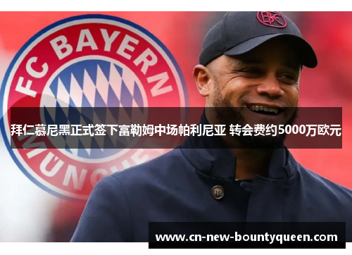 拜仁慕尼黑正式签下富勒姆中场帕利尼亚 转会费约5000万欧元