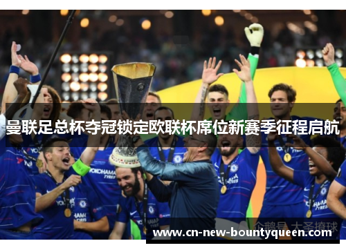 曼联足总杯夺冠锁定欧联杯席位新赛季征程启航