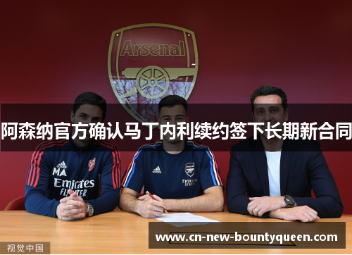 阿森纳官方确认马丁内利续约签下长期新合同