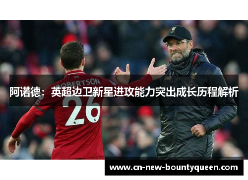 阿诺德：英超边卫新星进攻能力突出成长历程解析
