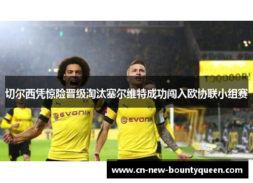 切尔西凭惊险晋级淘汰塞尔维特成功闯入欧协联小组赛 切尔西凭惊险晋级淘汰塞尔维特成功闯入欧协联小组赛