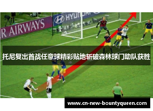 托尼复出首战任意球精彩贴地斩破森林球门助队获胜 托尼复出首战任意球精彩贴地斩破森林球门助队获胜